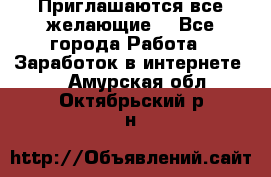 Приглашаются все желающие! - Все города Работа » Заработок в интернете   . Амурская обл.,Октябрьский р-н